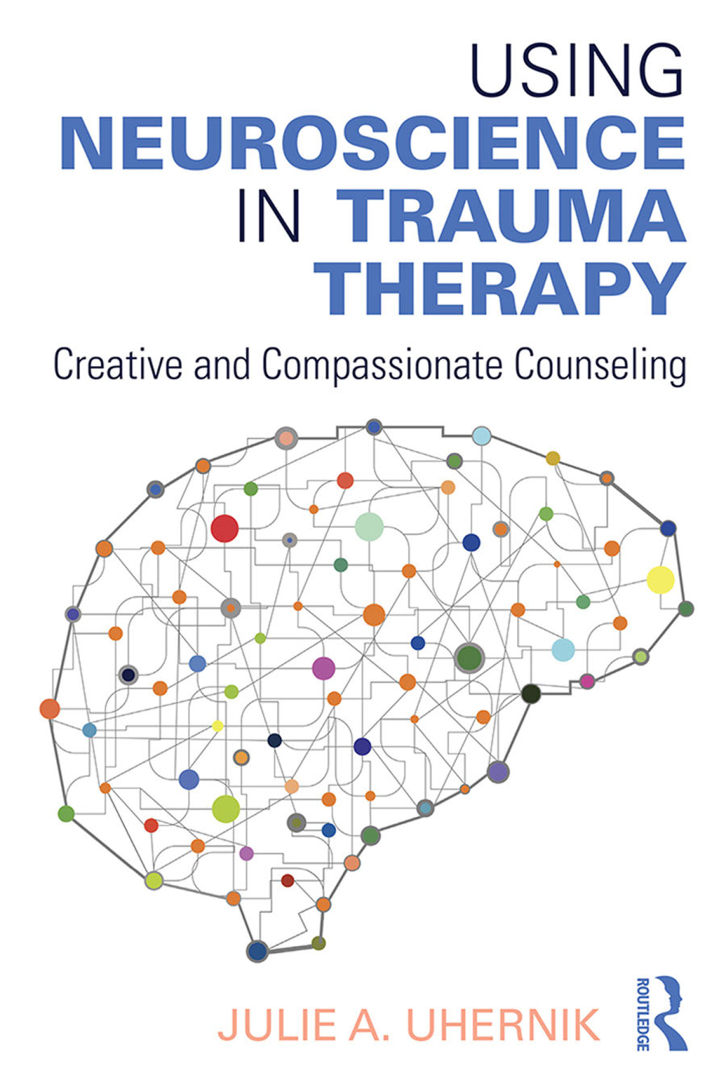 Using Neuroscience in Trauma Therapy Creative and Compassionate Counseling 1st Edition
