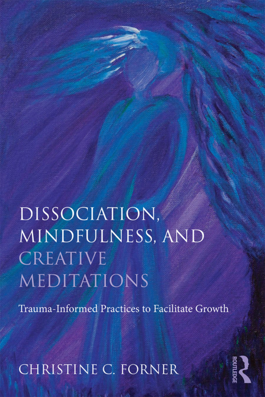 Dissociation, Mindfulness, and Creative Meditations Trauma-Informed Practices to Facilitate Growth 1st Edition