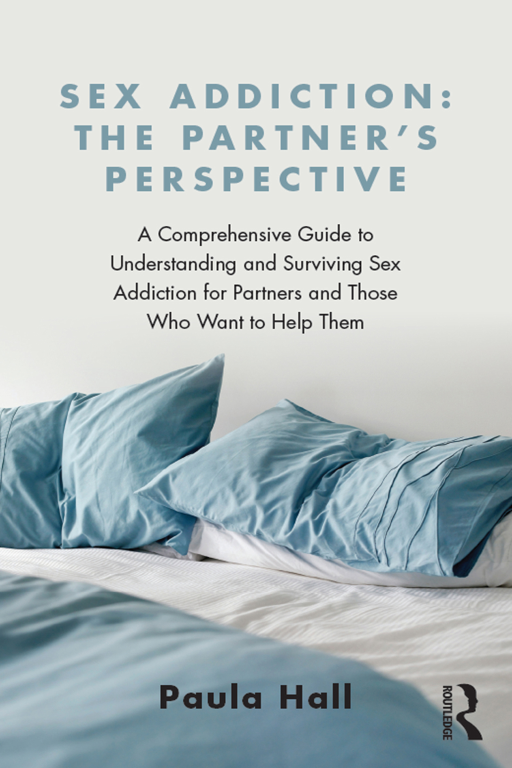 Sex Addiction: The Partner's Perspective A Comprehensive Guide to Understanding and Surviving Sex Addiction For Partners and Those Who Want to Help Them 1st Edition