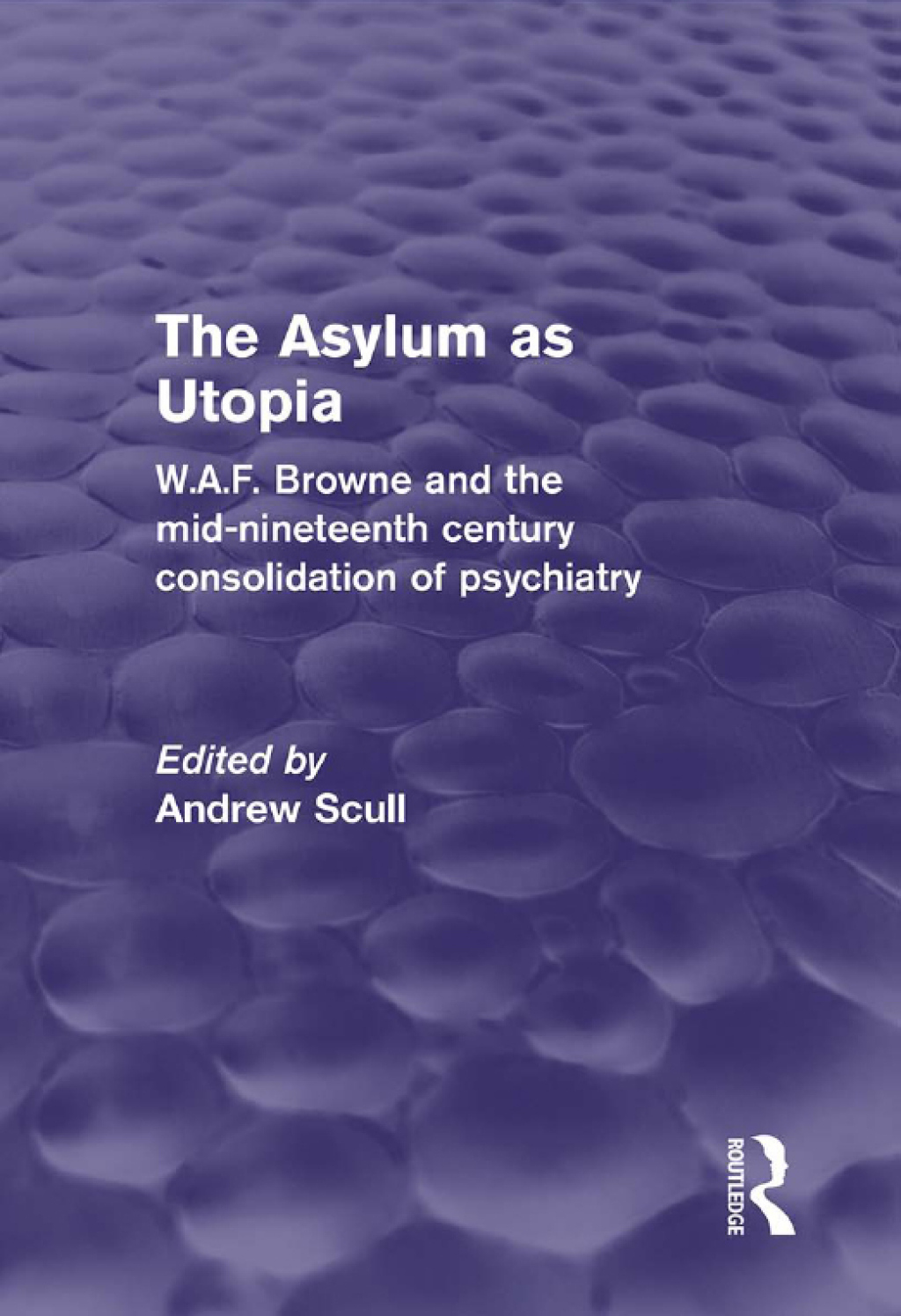 The Asylum as Utopia (Psychology Revivals) W.A.F. Browne and the Mid-Nineteenth Century Consolidation of Psychiatry 1st Edition