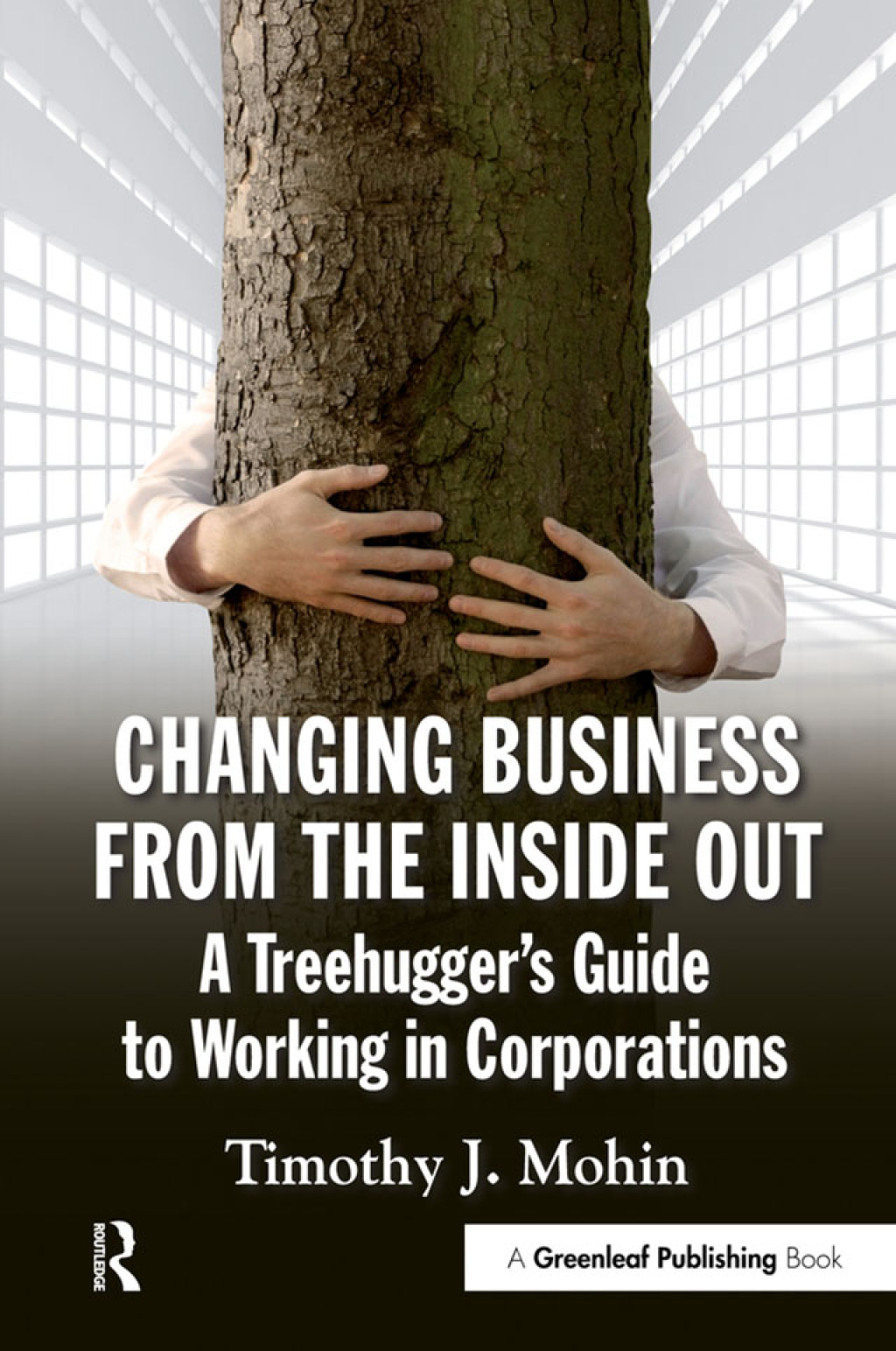 Changing Business from the Inside Out A Treehugger’s Guide to Working in Corporations 1st Edition