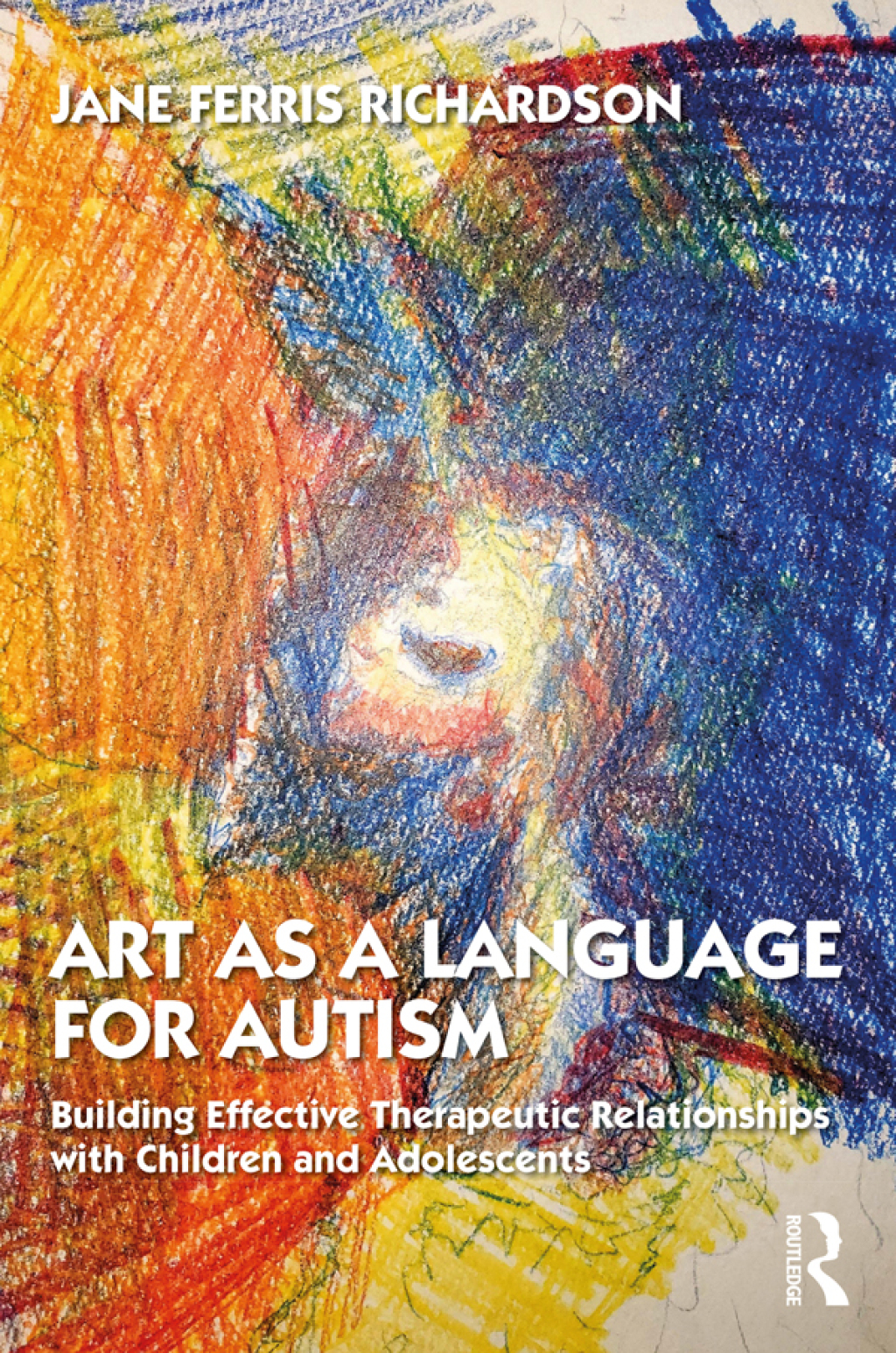 Art as a Language for Autism Building Effective Therapeutic Relationships with Children and Adolescents 1st Edition