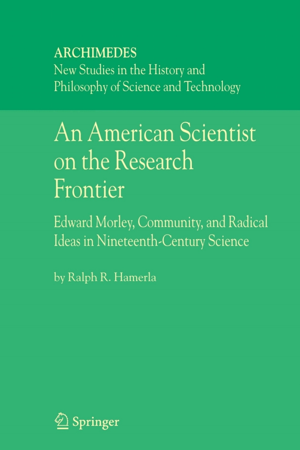 An American Scientist on the Research Frontier Edward Morley, Community, and Radical Ideas in Nineteenth-Century Science 