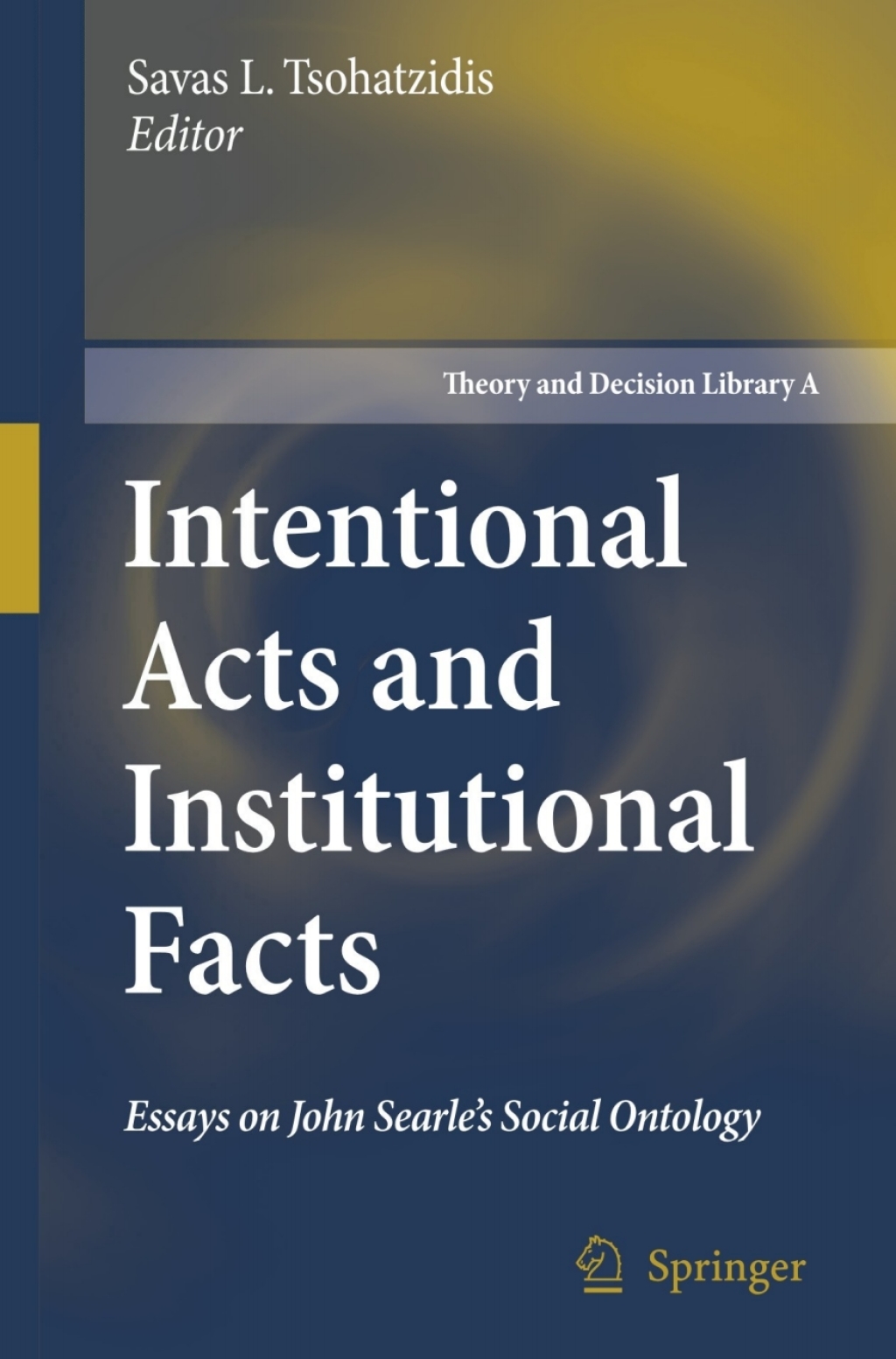 Intentional Acts and Institutional Facts Essays on John Searle’s Social Ontology 1st Edition