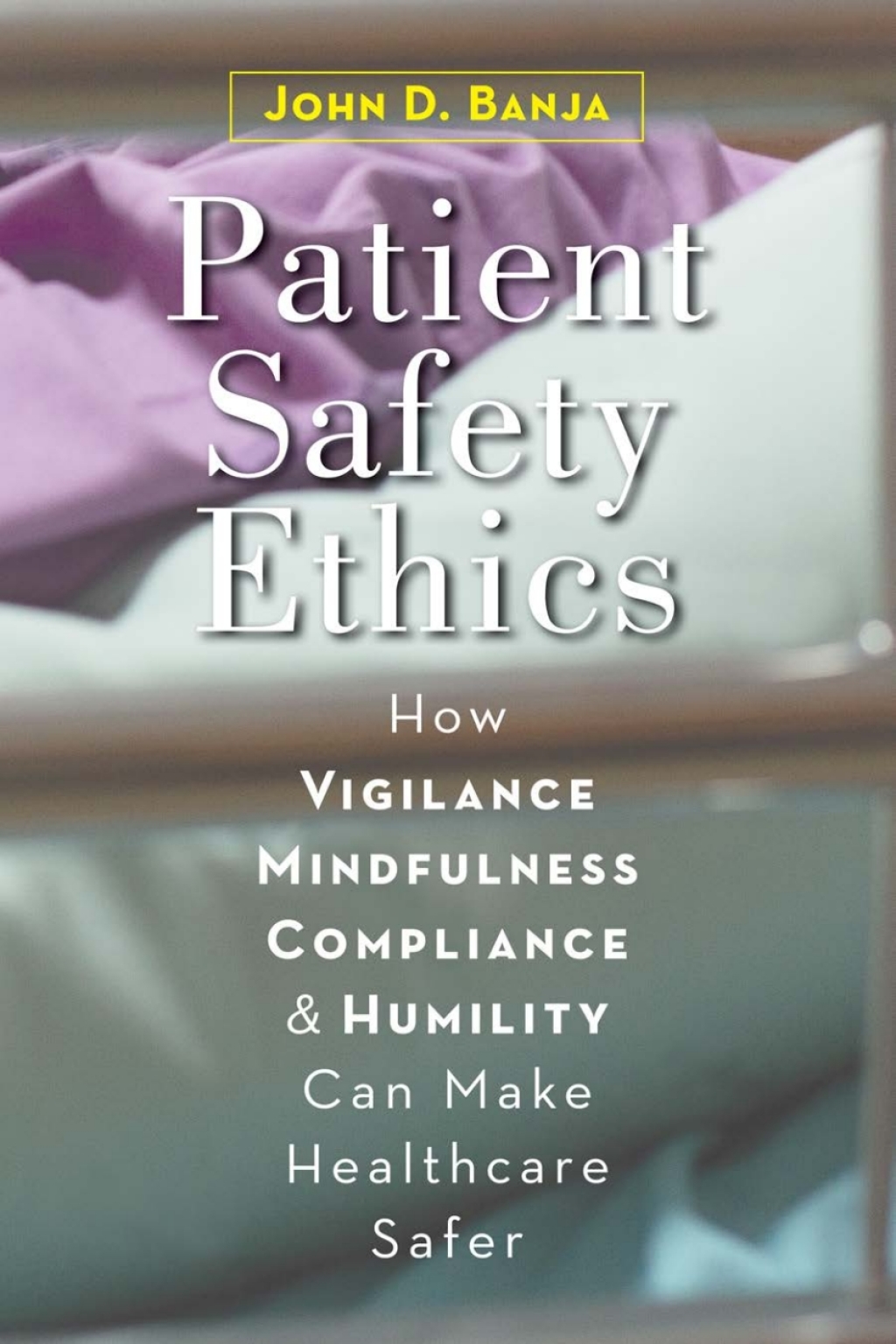 Patient Safety Ethics How Vigilance, Mindfulness, Compliance, and Humility Can Make Healthcare Safer 