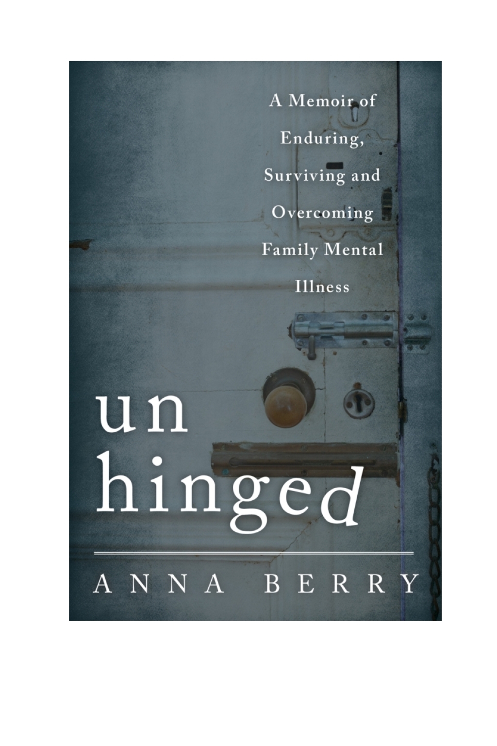 Unhinged A Memoir of Enduring, Surviving, and Overcoming Family Mental Illness 