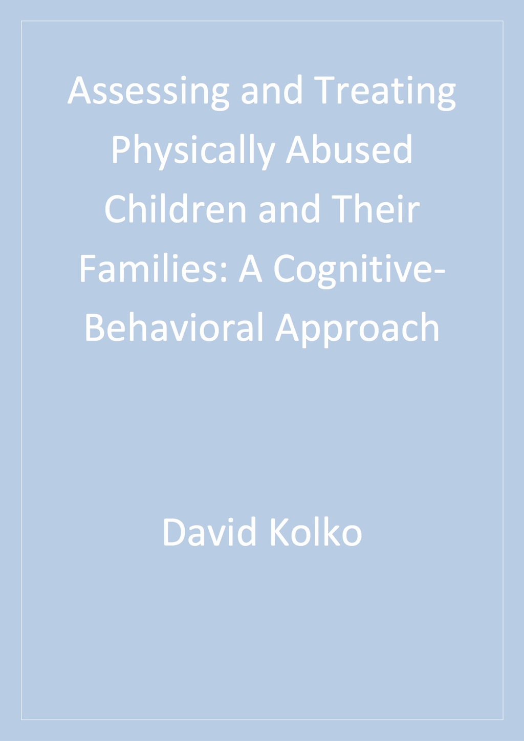 Assessing and Treating Physically Abused Children and Their Families A Cognitive-Behavioral Approach 1st Edition