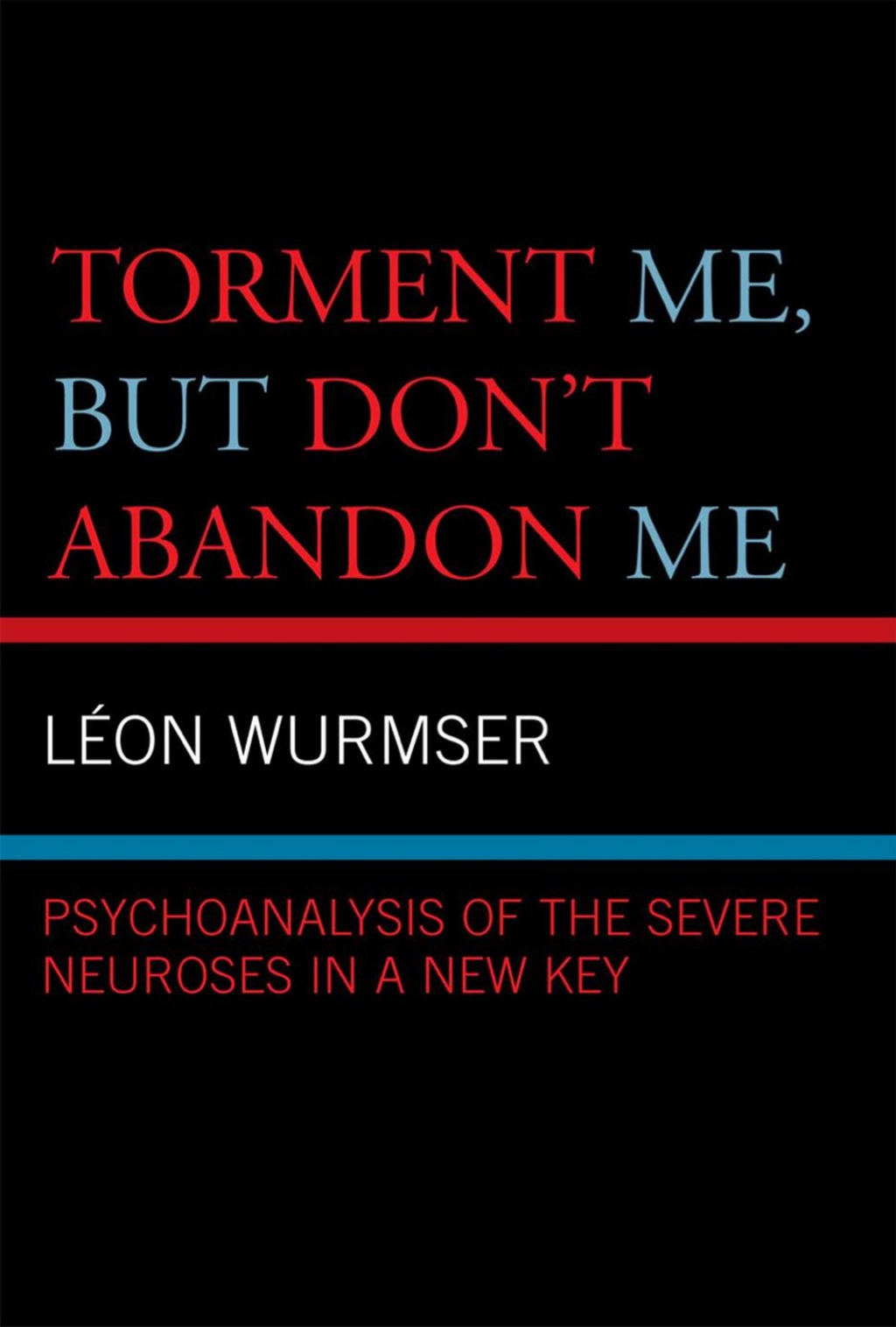 Torment Me, But Don't Abandon Me Psychoanalysis of the Severe Neuroses in a New Key 