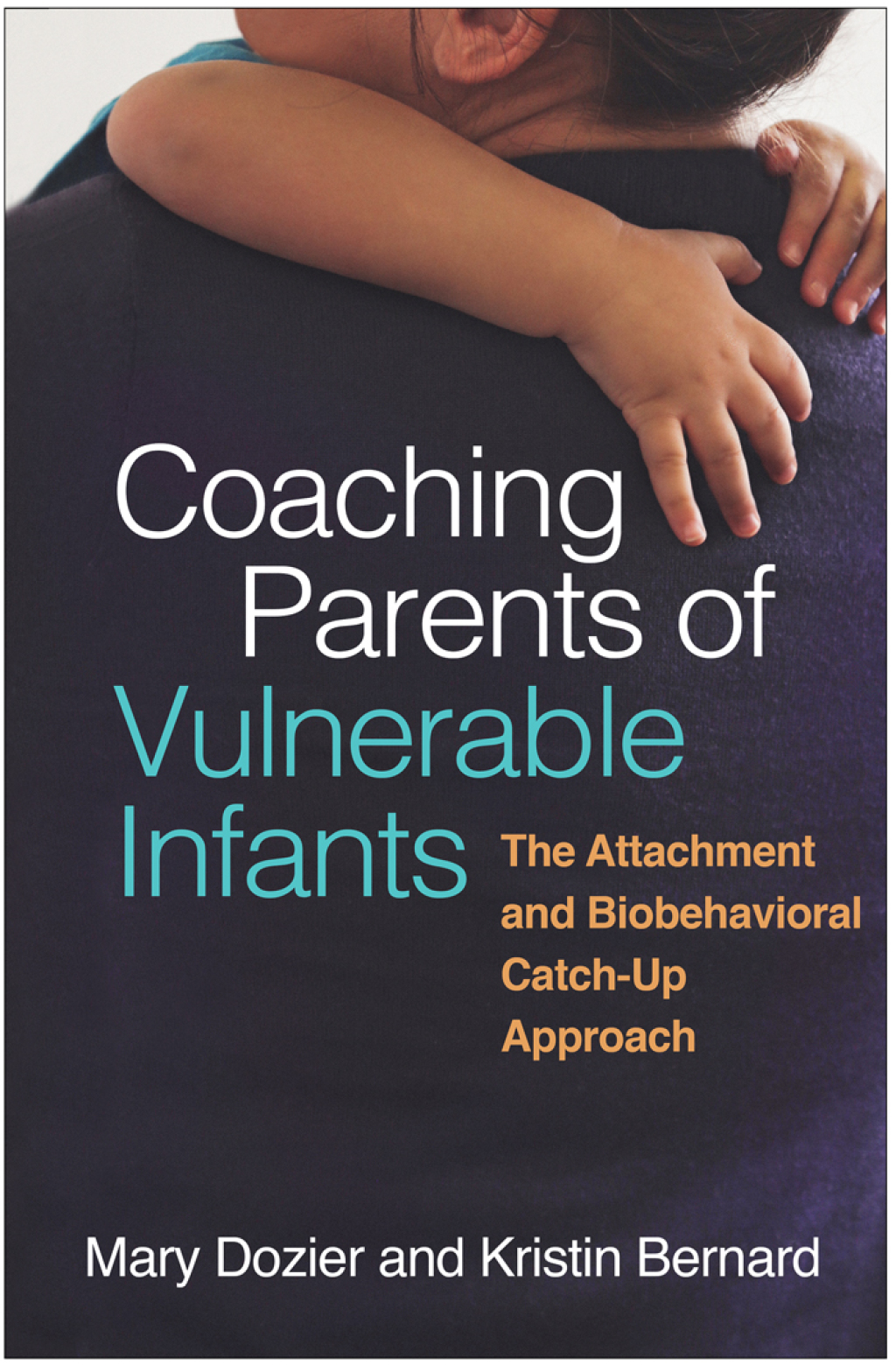 Coaching Parents of Vulnerable Infants The Attachment and Biobehavioral Catch-Up Approach 