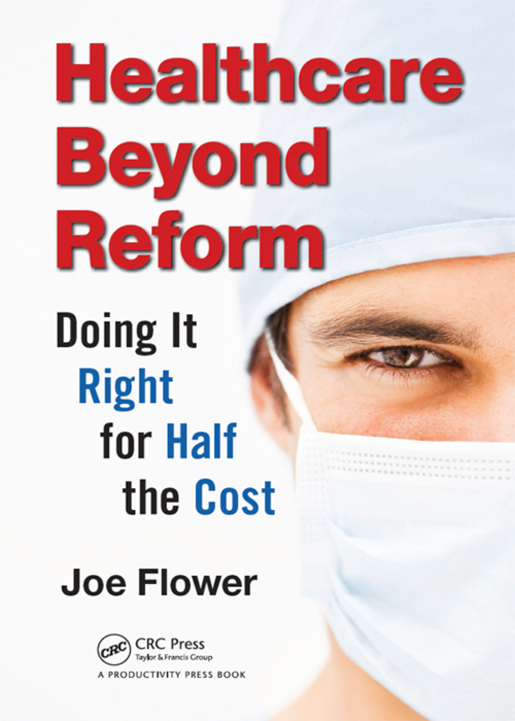 Healthcare Beyond Reform Doing It Right for Half the Cost 1st Edition