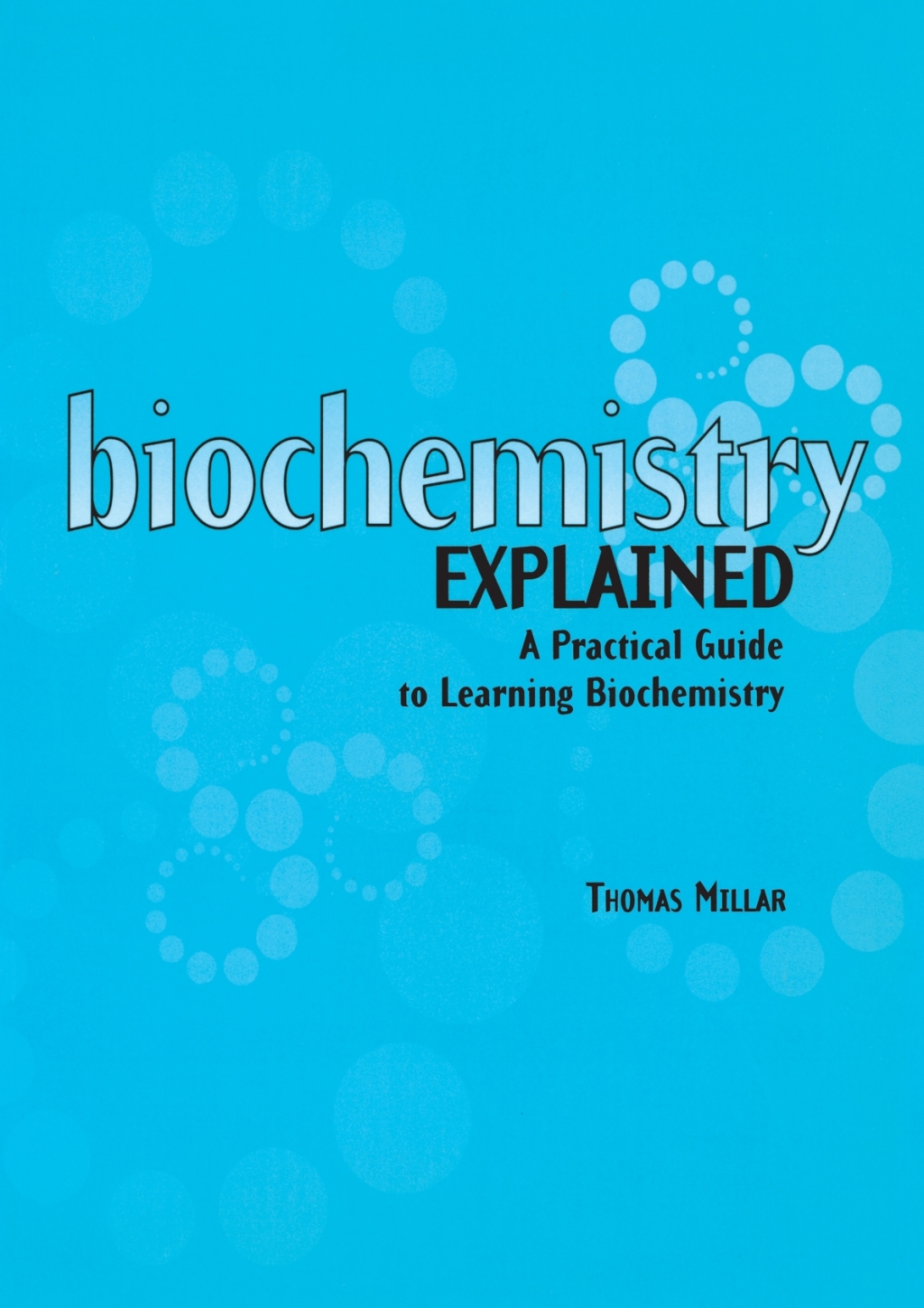 Biochemistry Explained A Practical Guide to Learning Biochemistry 1st Edition