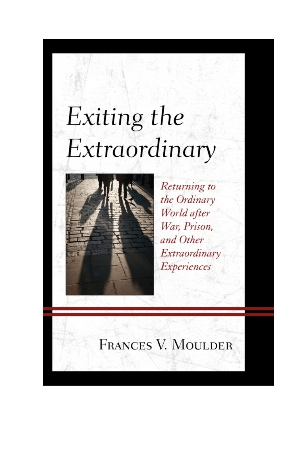 Exiting the Extraordinary Returning to the Ordinary World after War, Prison, and Other Extraordinary Experiences 
