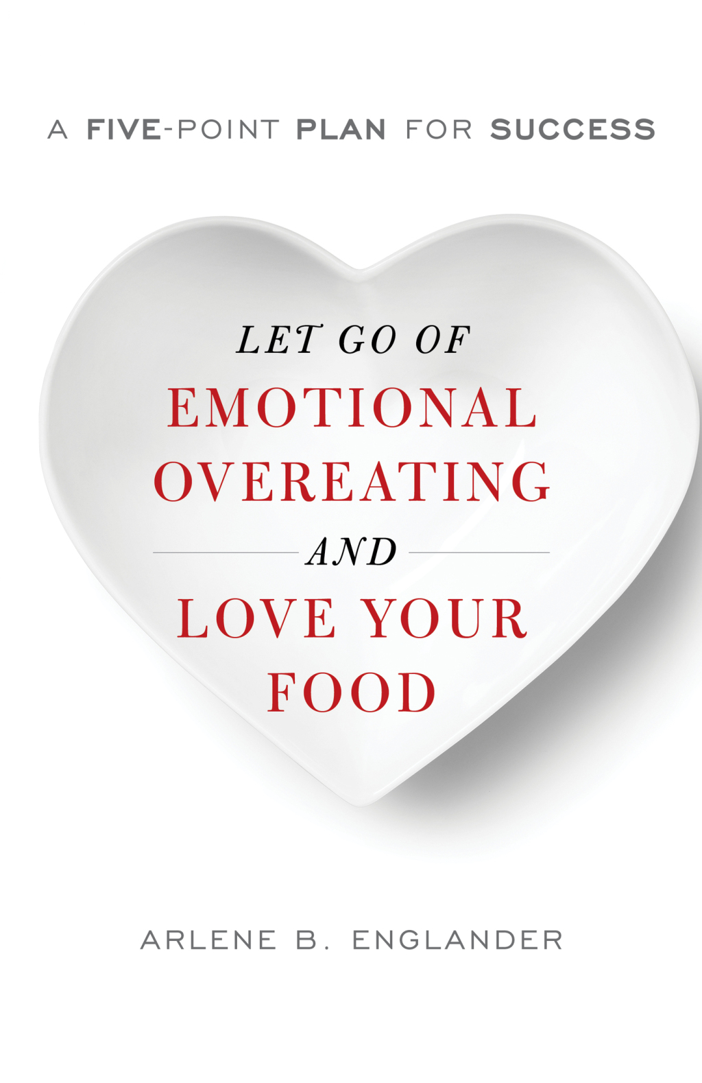 Let Go of Emotional Overeating and Love Your Food A Five-Point Plan for Success 