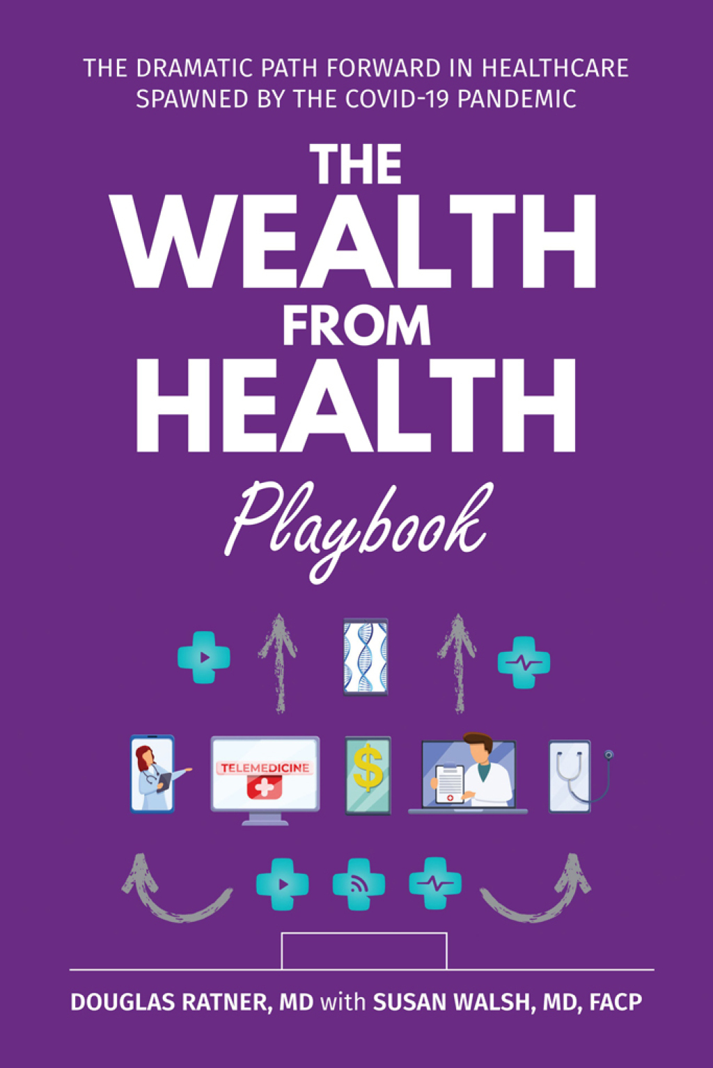 The Wealth from Health Playbook The Dramatic Path Forward in Healthcare Spawned by the Covid-19 Pandemic 
