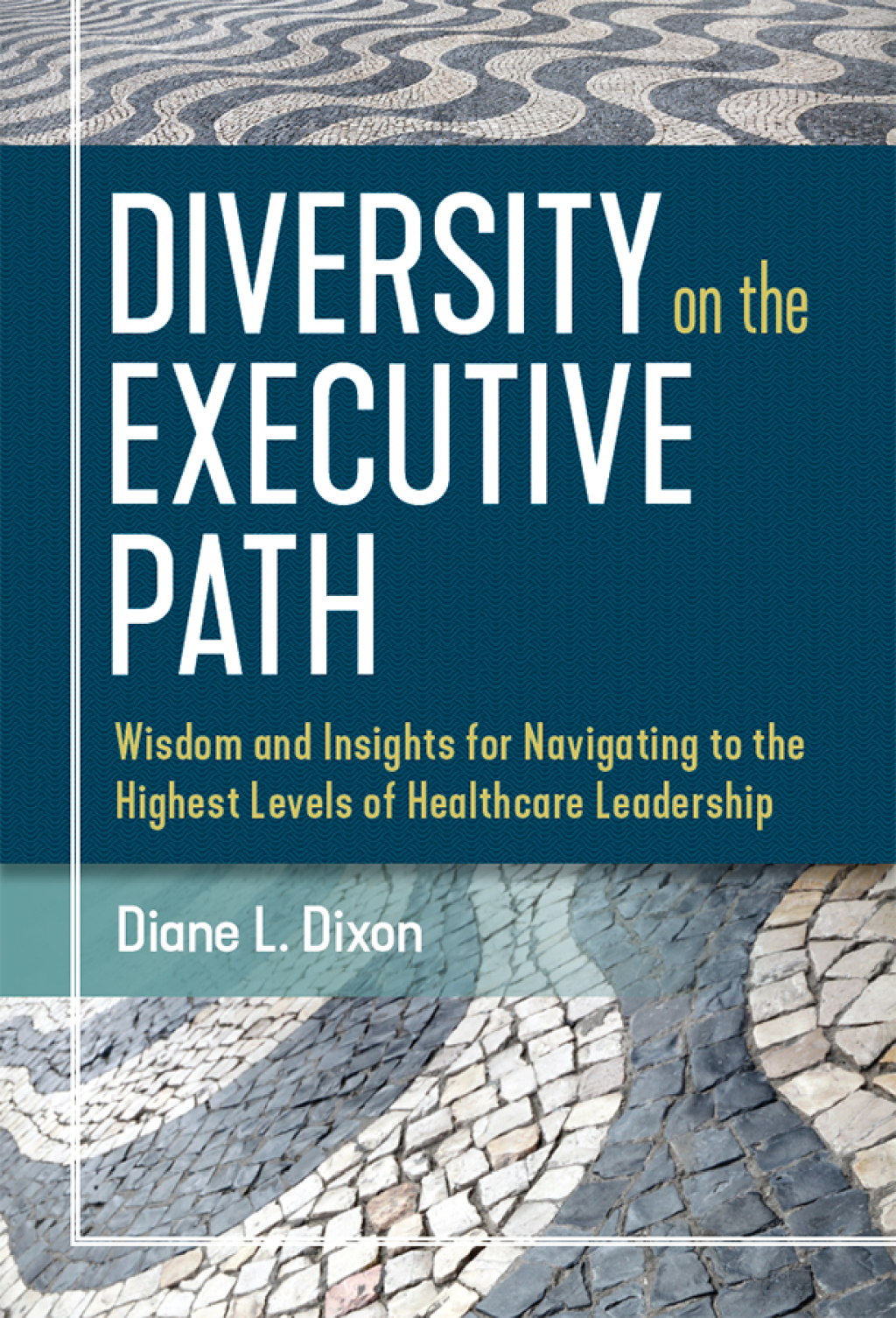 Diversity on the Executive Path: Wisdom and Insights for Navigating to the Highest Levels of Healthcare Leadership 