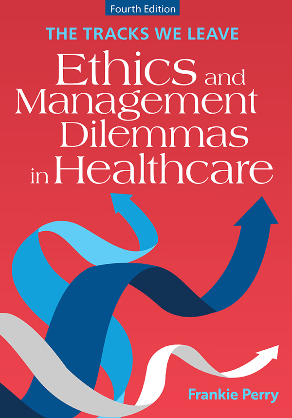 The Tracks We Leave: Ethics and Management Dilemmas in Healthcare 4th Edition