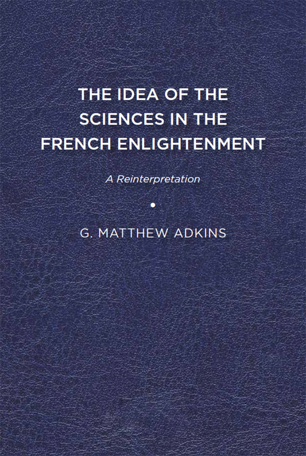 The Idea of the Sciences in the French Enlightenment A Reinterpretation 