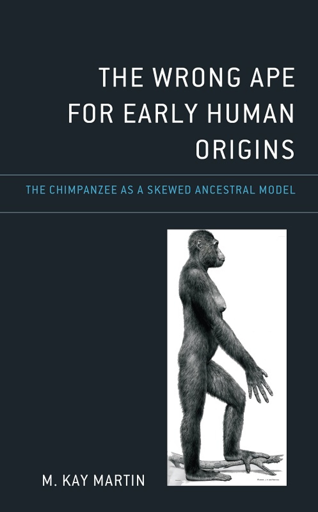 The Wrong Ape for Early Human Origins The Chimpanzee as a Skewed Ancestral Model 
