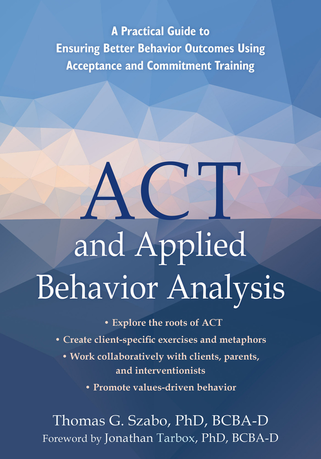 ACT and Applied Behavior Analysis A Practical Guide to Ensuring Better Behavior Outcomes Using Acceptance and Commitment Training 