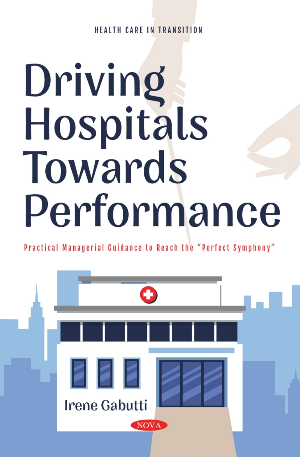 Driving Hospitals Towards Performance: Practical Managerial Guidance to Reach the Ã¢â‚¬Å“Perfect Symphony" 