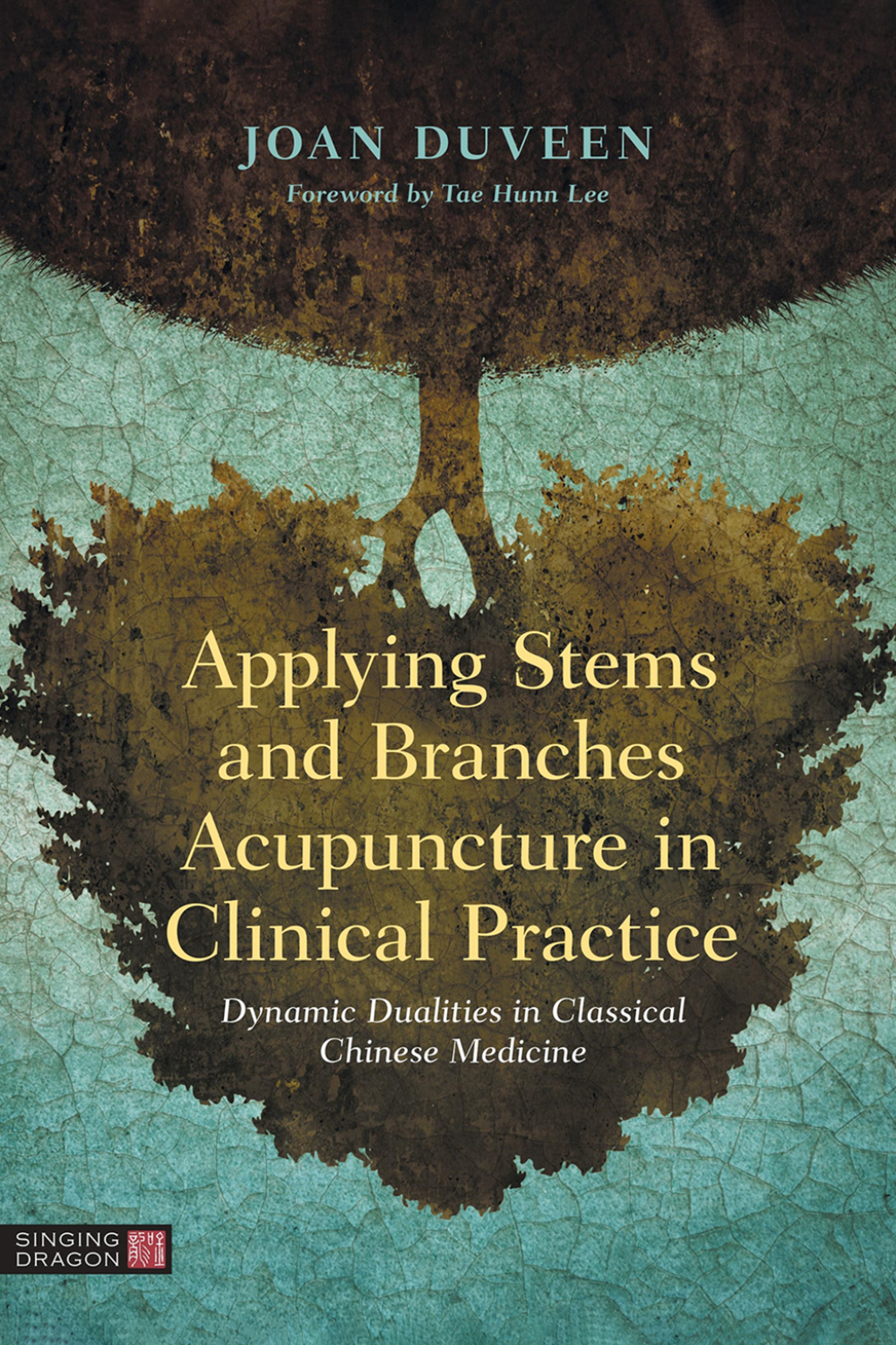Applying Stems and Branches Acupuncture in Clinical Practice Dynamic Dualities in Classical Chinese Medicine 