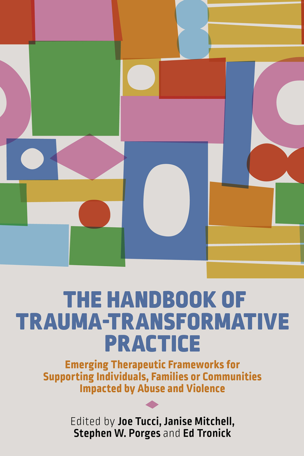 The Handbook of Trauma-Transformative Practice Emerging Therapeutic Frameworks for Supporting Individuals, Families or Communities Impacted by Abuse and Violence 