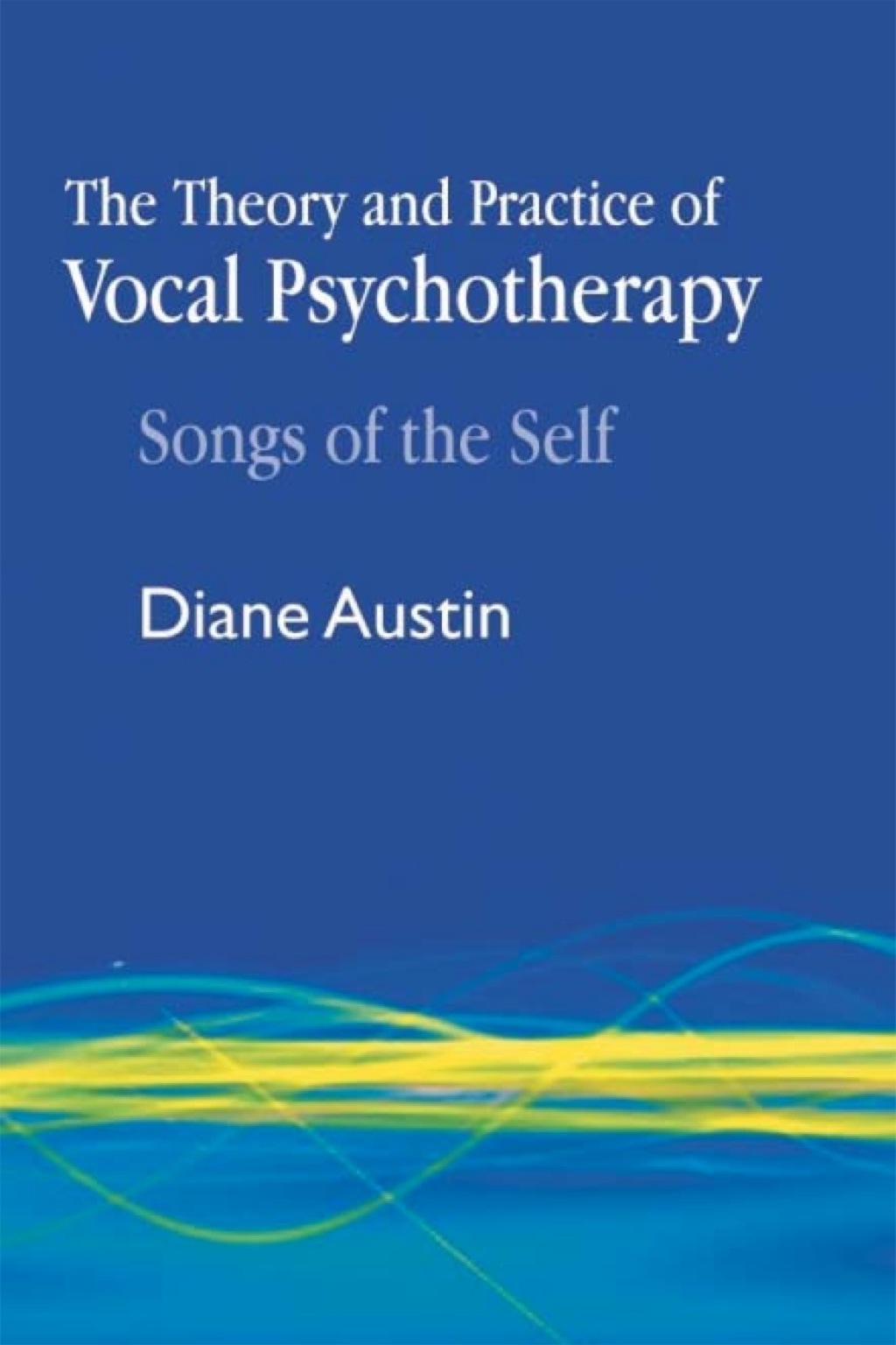 The Theory and Practice of Vocal Psychotherapy Songs of the Self 
