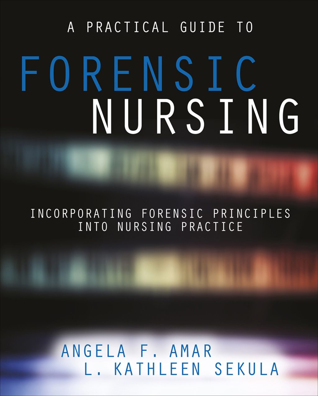 A Practical Guide to Forensic Nursing:Incorporating Forensic Principles Into Nursing Practice 