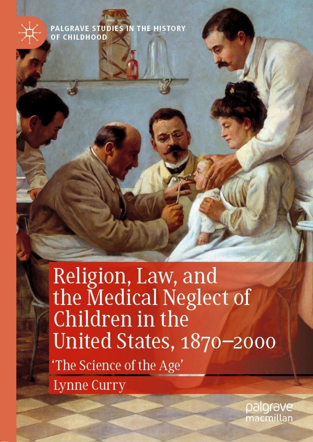 Religion, Law, and the Medical Neglect of Children in the United States, 1870Ã¢â‚¬â€œ2000 'The Science of the Age' 