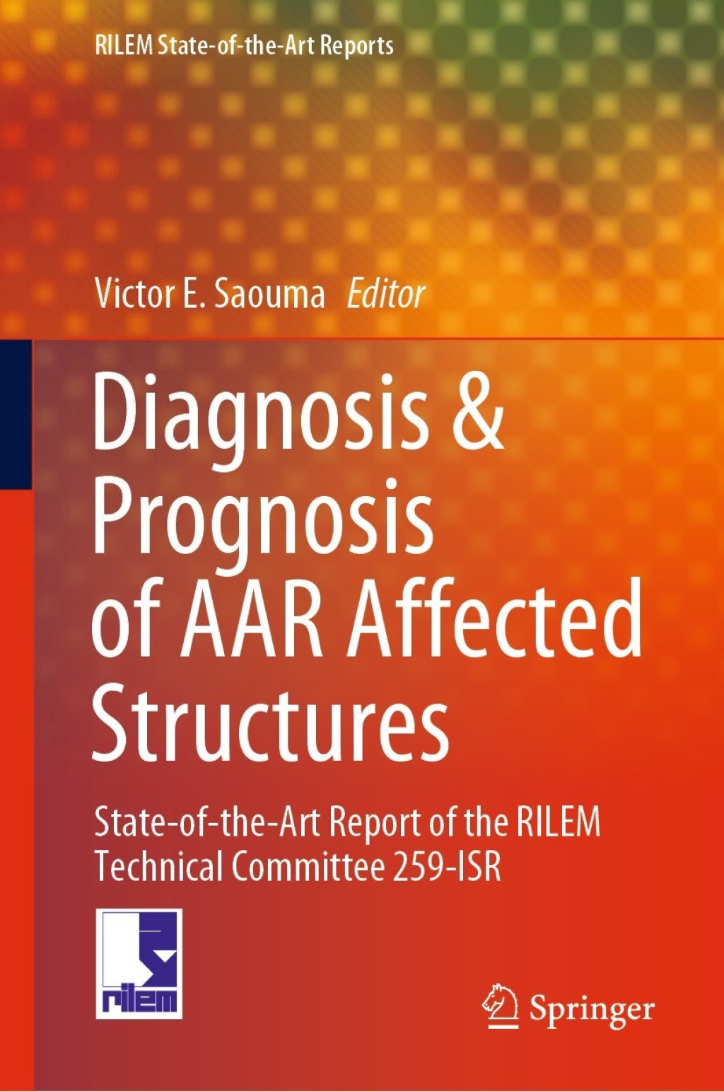 Diagnosis & Prognosis of AAR Affected Structures State-of-the-Art Report of the RILEM Technical Committee 259-ISR 1st Edition