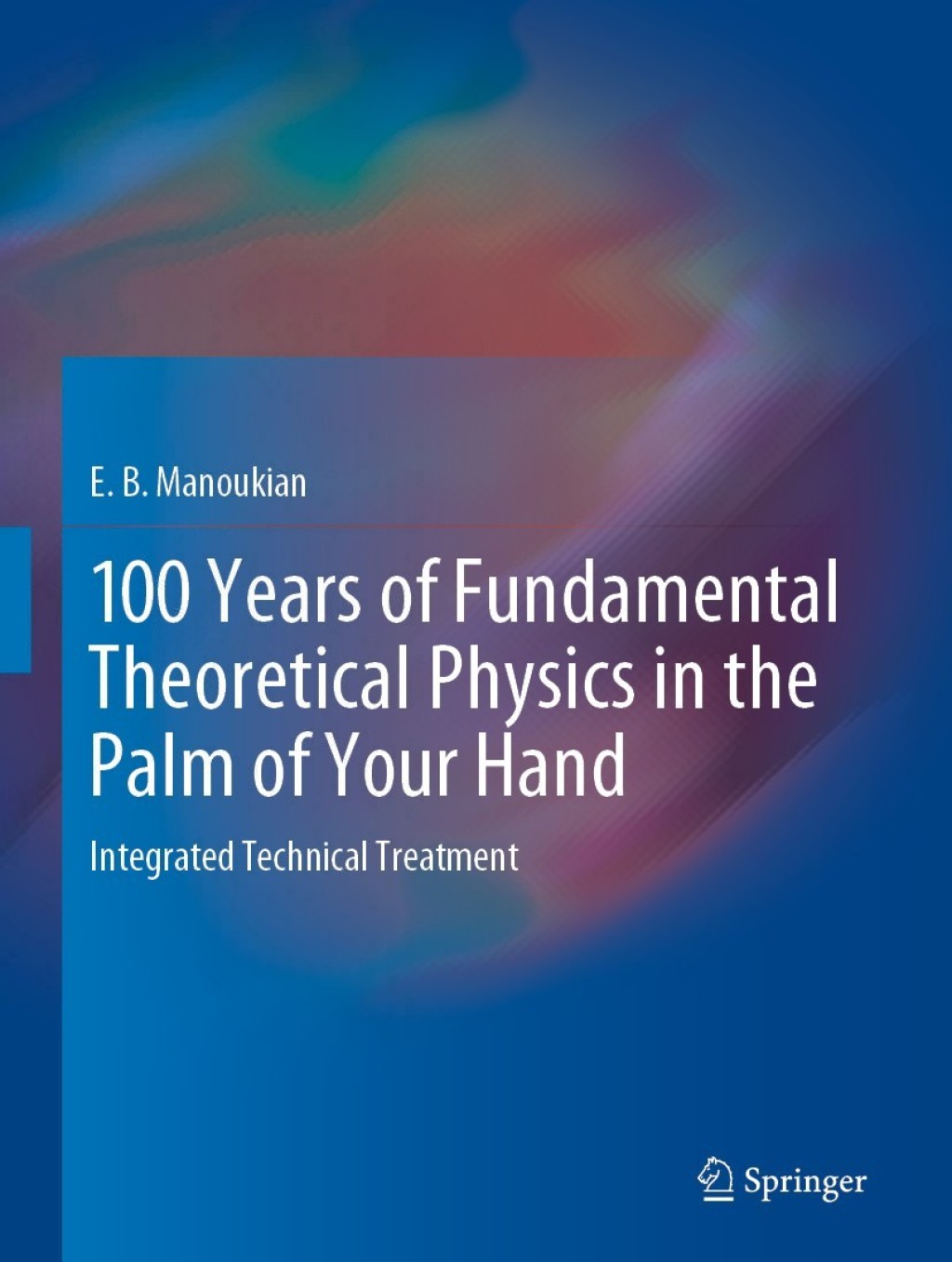 100 Years of Fundamental Theoretical Physics in the Palm of Your Hand Integrated Technical Treatment 