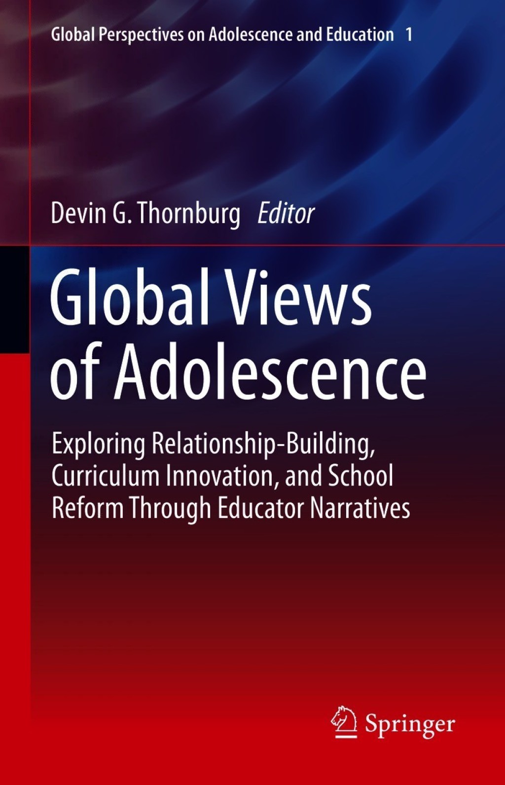 Global Views of Adolescence Exploring Relationship-Building, Curriculum Innovation, and School Reform Through Educator Narratives 