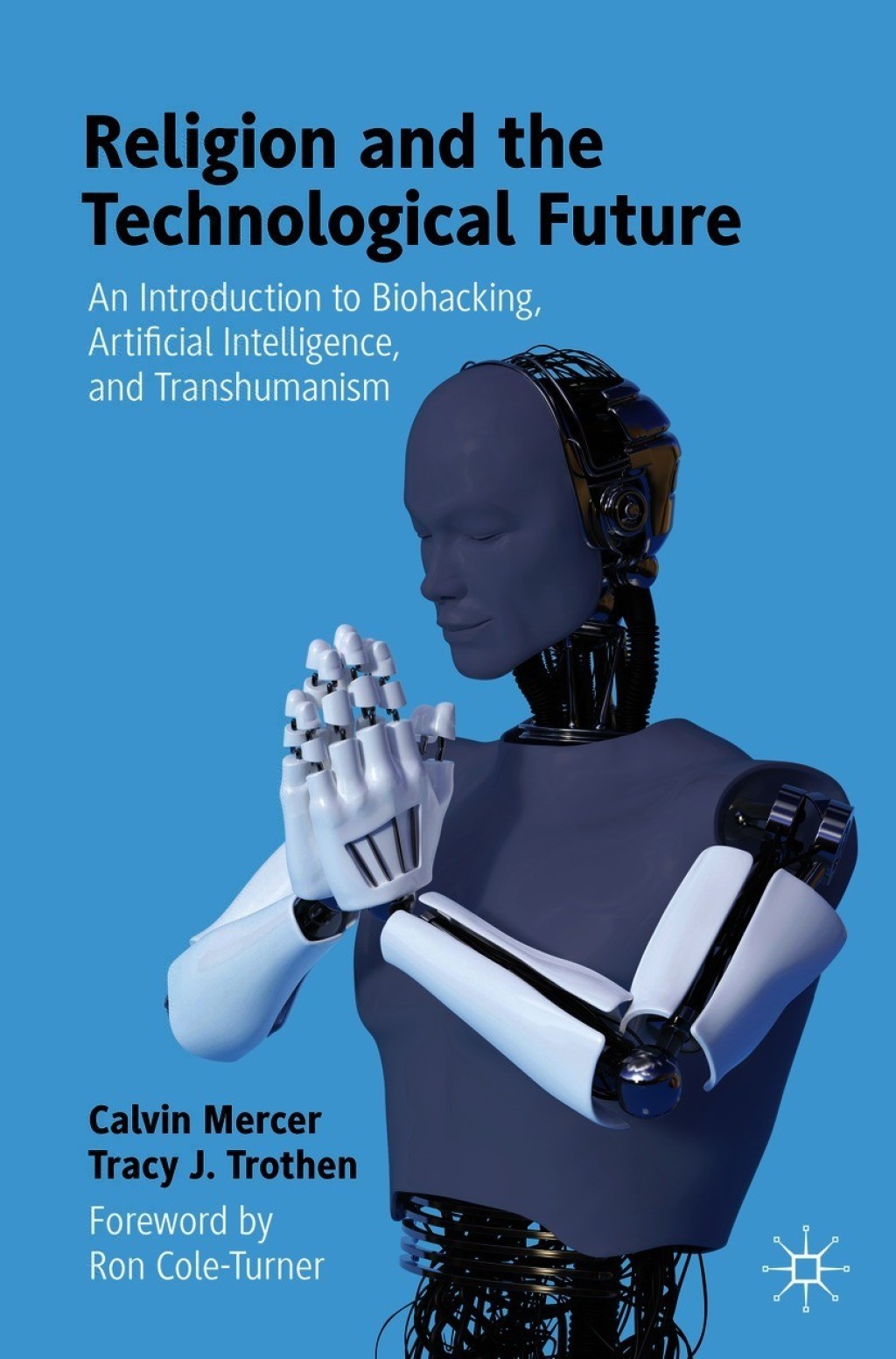 Religion and the Technological Future An Introduction to Biohacking, Artificial Intelligence, and Transhumanism 