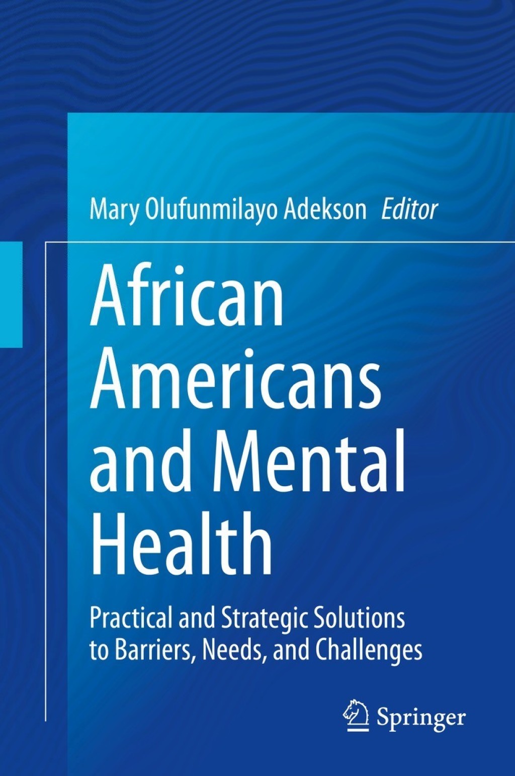 African Americans and Mental Health Practical and Strategic Solutions to Barriers, Needs, and Challenges 