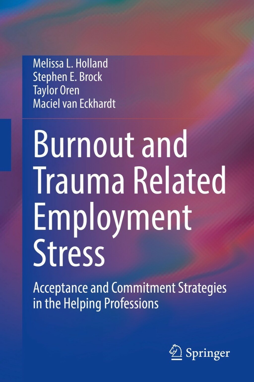 Burnout and Trauma Related Employment Stress Acceptance and Commitment Strategies in the Helping Professions 