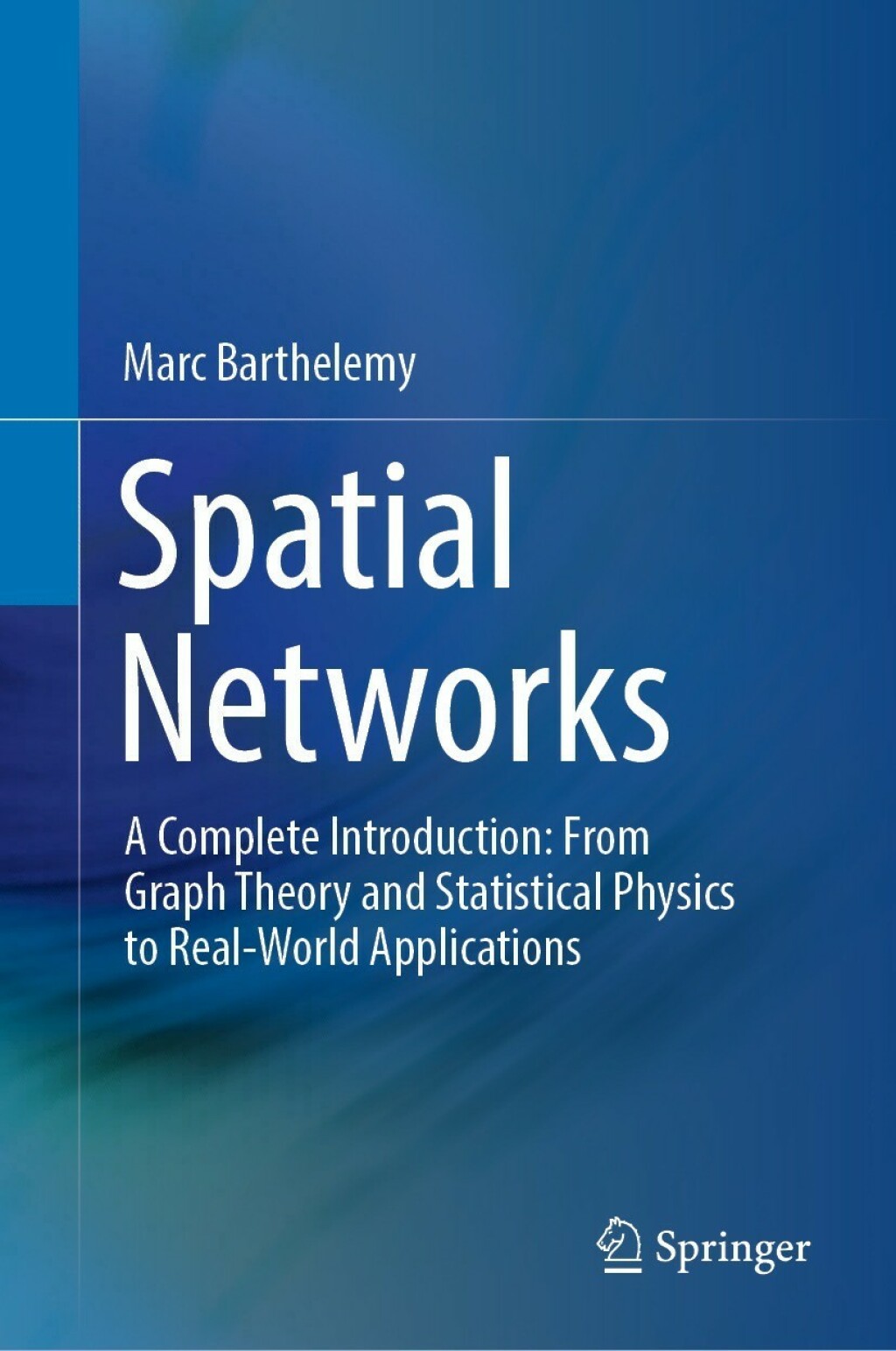 Spatial Networks A Complete Introduction: From Graph Theory and Statistical Physics to Real-World Applications 