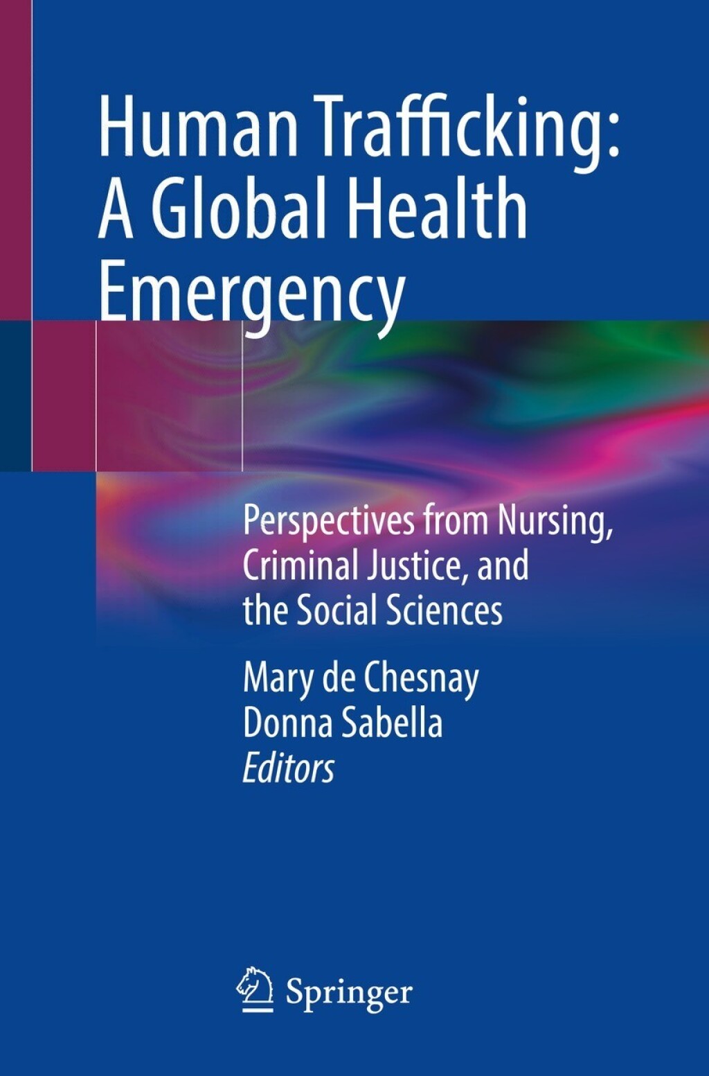 Human Trafficking: A Global Health Emergency Perspectives from Nursing, Criminal Justice, and the Social Sciences 