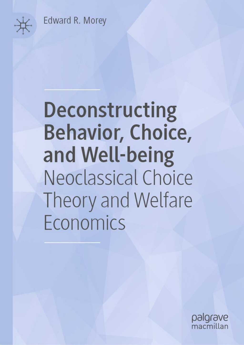 Deconstructing Behavior, Choice, and Well-being Neoclassical Choice Theory and Welfare Economics 