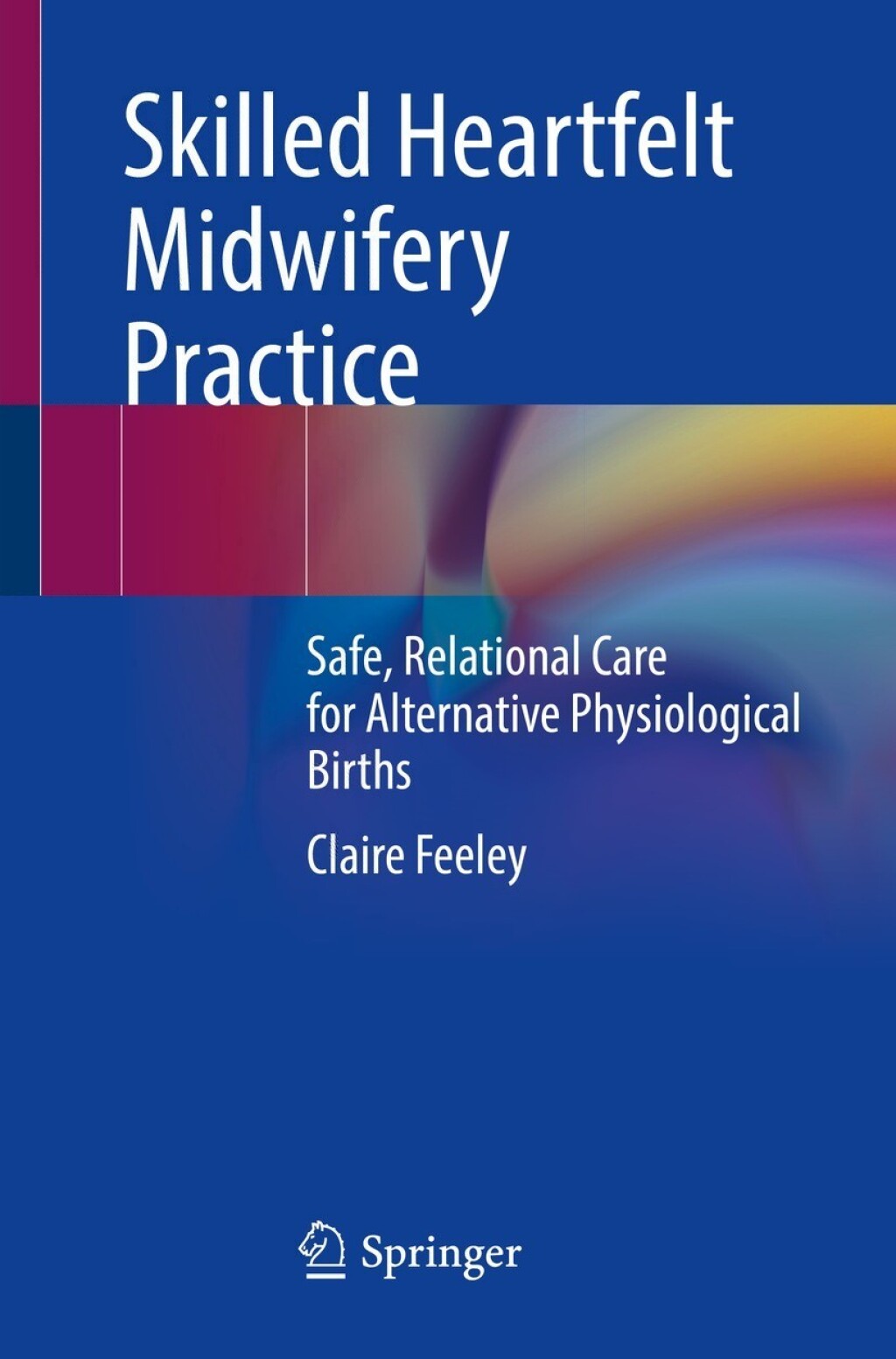 Skilled Heartfelt Midwifery Practice Safe, Relational Care for Alternative Physiological Births 
