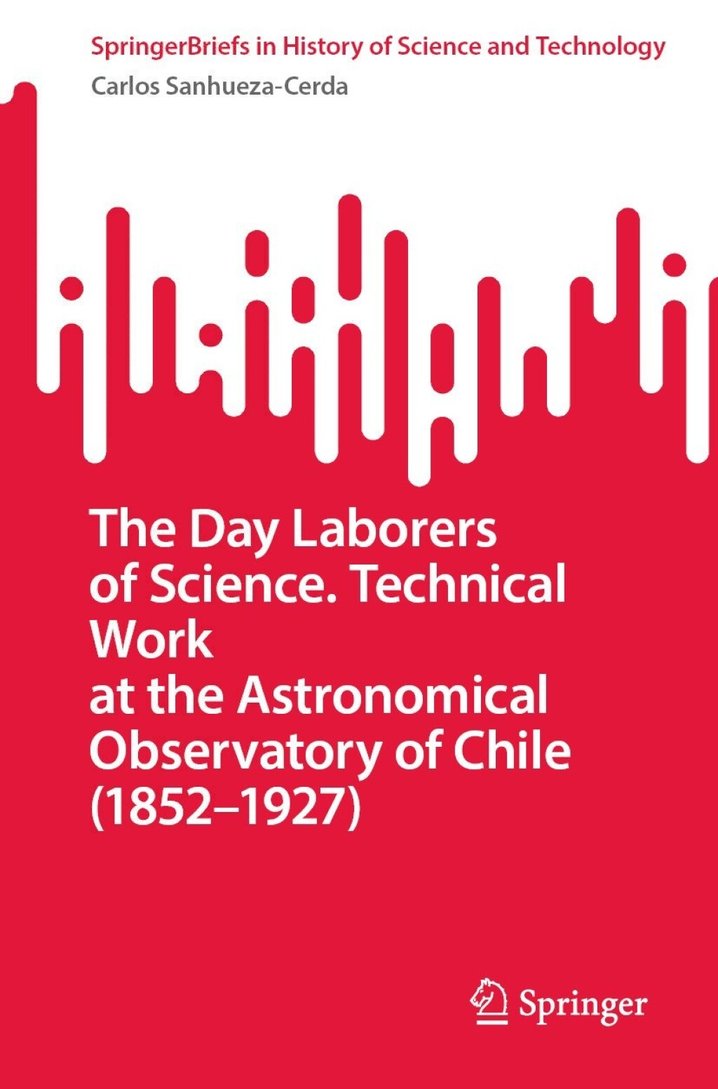 The Day Laborers of Science. Technical Work at the Astronomical Observatory of Chile (1852Ã¢â‚¬â€œ1927) 