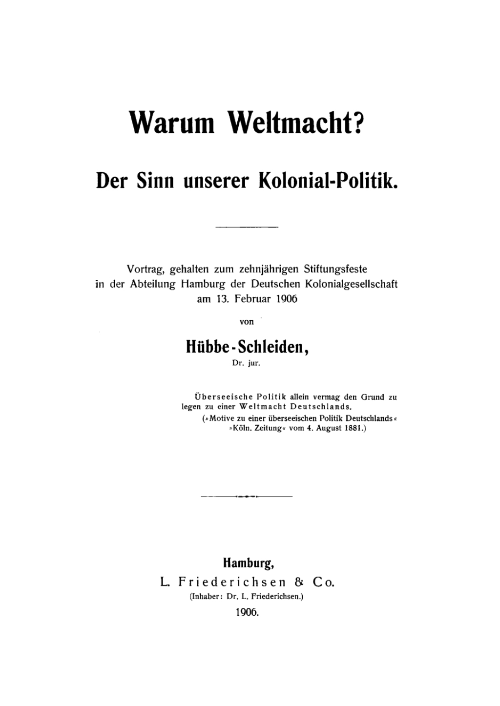 Warum Weltmacht? Der Sinn unserer Kolonial-Politik. Vortrag, gehalten zum zehnjÃƒÂ¤hrigen Stiftungsfeste in der Abteilung Hamburg der Deutschen Kolonialgesellschaft am 13. Februar 1906 1st Edition