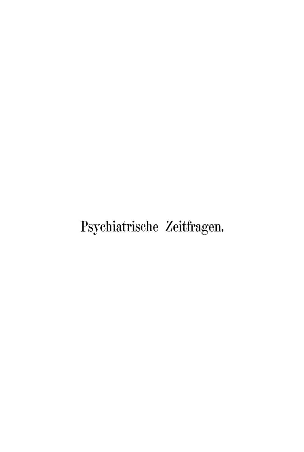 Psychiatrische Zeitfragen aus dem Gebiet der IrrenfÃƒÂ¼rsorge in und ausser den Anstalten und ihren Beziehungen zum staatlichen und gesellschaftlichen Leben 1st Edition
