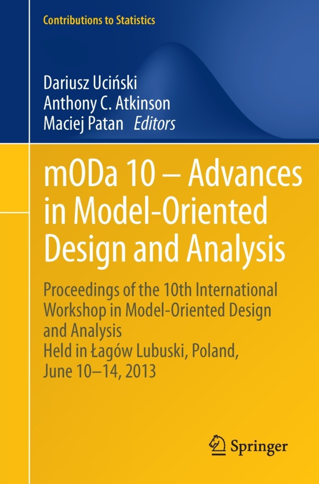 mODa 10 Ã¢â‚¬â€œ Advances in Model-Oriented Design and Analysis Proceedings of the 10th International Workshop in Model-Oriented Design and Analysis Held in Ã…ÂagÃƒÂ³w Lubuski, Poland, June 10Ã¢â‚¬â€œ14, 2013 