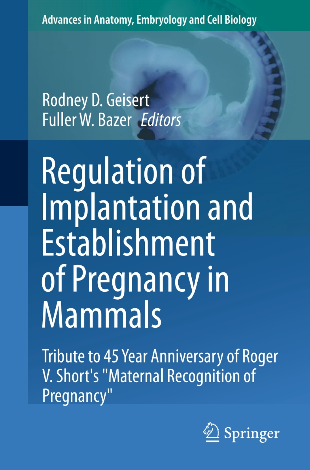 Regulation of Implantation and Establishment of Pregnancy in Mammals Tribute to 45 Year Anniversary of Roger V. Short's "Maternal Recognition of Pregnancy" 