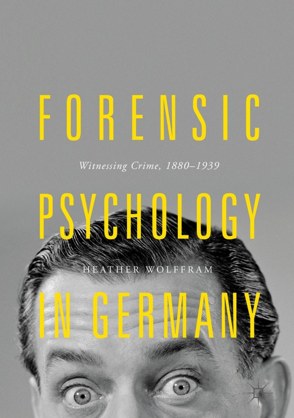 Forensic Psychology in Germany Witnessing Crime, 1880-1939 