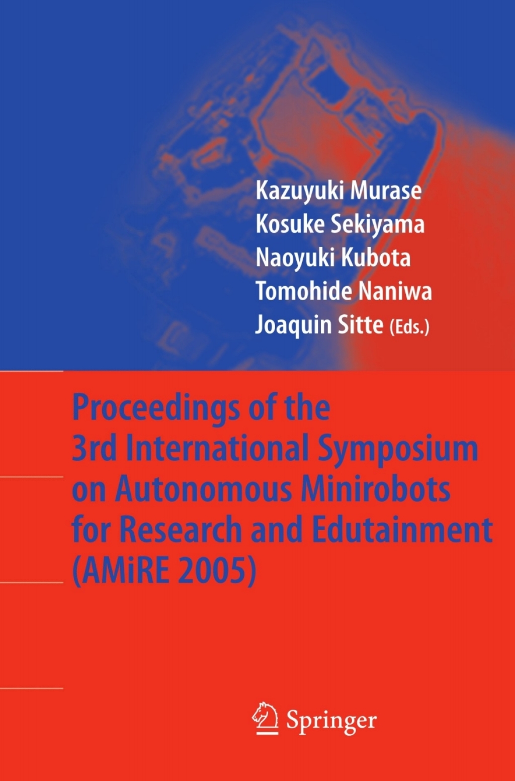 Proceedings of the 3rd International Symposium on Autonomous Minirobots for Research and Edutainment (AMiRE 2005) 1st Edition