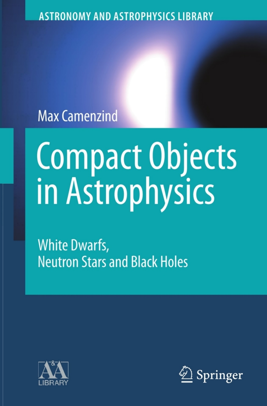 Compact Objects in Astrophysics White Dwarfs, Neutron Stars and Black Holes 