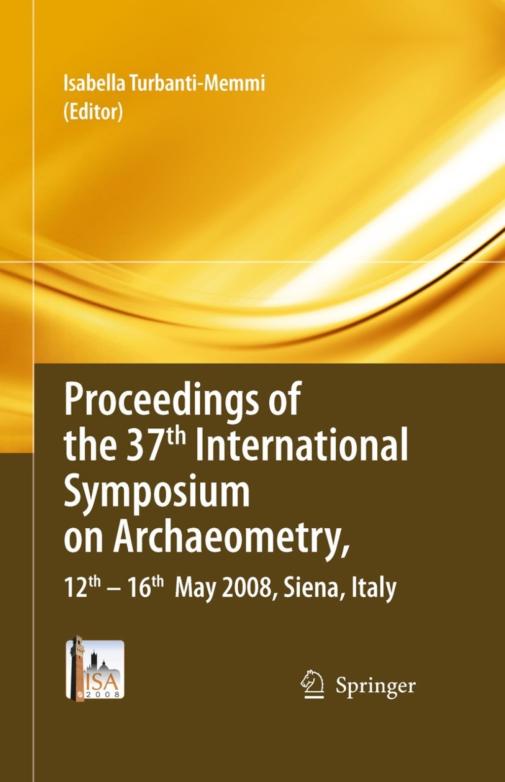 Proceedings of the 37th International Symposium on Archaeometry, 13th - 16th May 2008, Siena, Italy 1st Edition