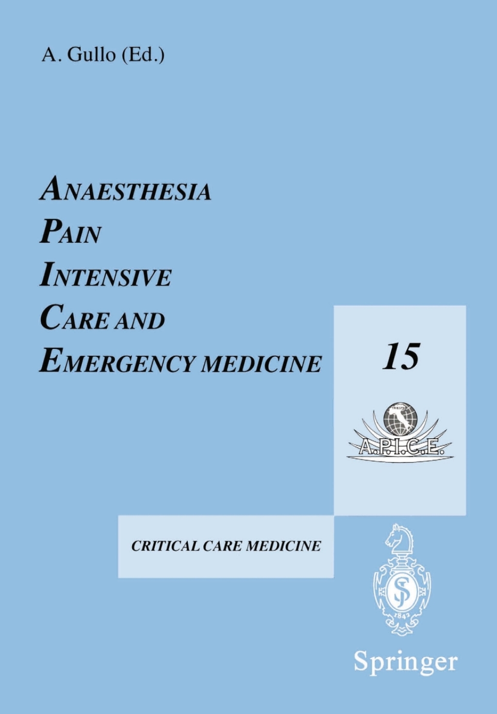 Anaesthesia, Pain, Intensive Care and Emergency Medicine Ã¢â‚¬â€ A.P.I.C.E. Proceedings of the 15th Postgraduate Course in Critical Care Medicine Trieste, Italy Ã¢â‚¬â€ November 17Ã¢â‚¬â€œ21, 2000 1st Edition