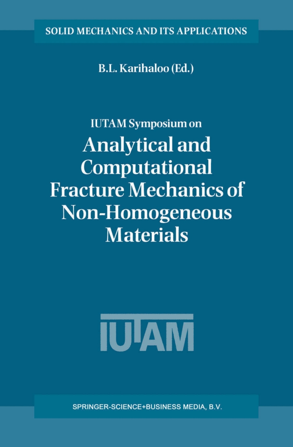 IUTAM Symposium on Analytical and Computational Fracture Mechanics of Non-Homogeneous Materials Proceedings of the IUTAM Symposium held in Cardiff, U.K., 18Ã¢â‚¬â€œ22 June 2001 1st Edition